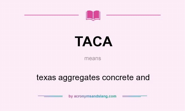 What does TACA mean? It stands for texas aggregates concrete and