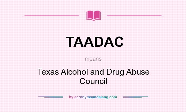 What does TAADAC mean? It stands for Texas Alcohol and Drug Abuse Council