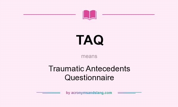What does TAQ mean? It stands for Traumatic Antecedents Questionnaire