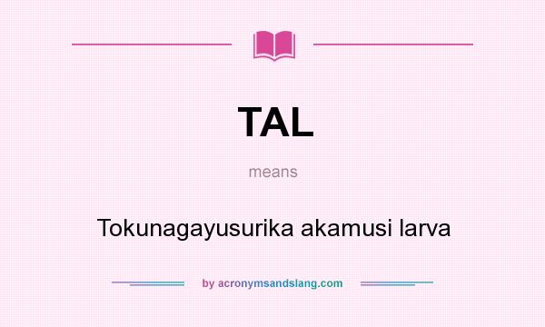 What does TAL mean? It stands for Tokunagayusurika akamusi larva
