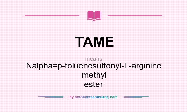 What does TAME mean? It stands for Nalpha=p-toluenesulfonyl-L-arginine methyl ester