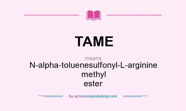 What does TAME mean? It stands for N-alpha-toluenesulfonyl-L-arginine methyl ester