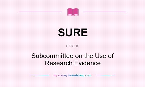 What does SURE mean? It stands for Subcommittee on the Use of Research Evidence
