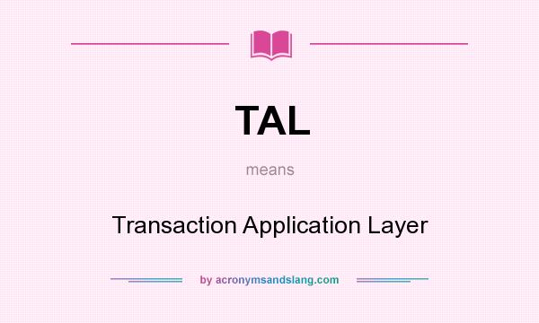 What does TAL mean? It stands for Transaction Application Layer