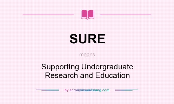What does SURE mean? It stands for Supporting Undergraduate Research and Education