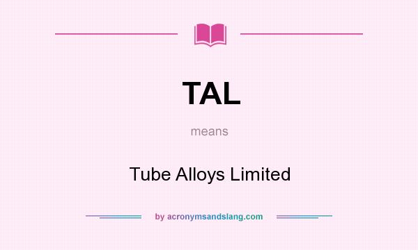 What does TAL mean? It stands for Tube Alloys Limited
