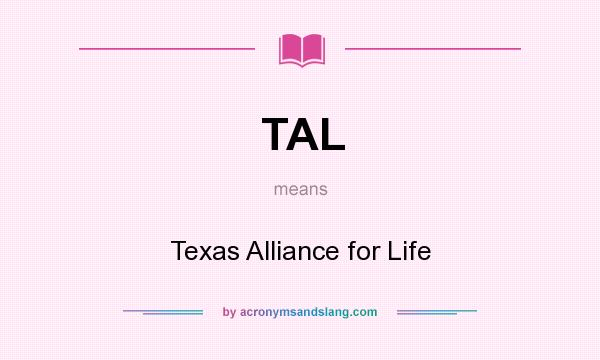 What does TAL mean? It stands for Texas Alliance for Life
