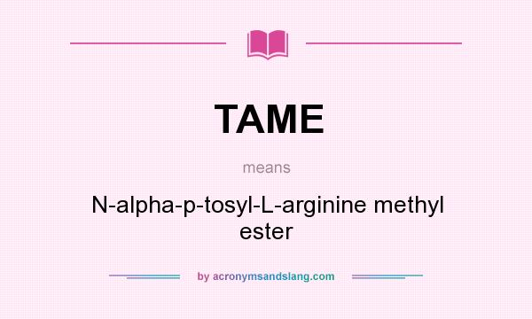 What does TAME mean? It stands for N-alpha-p-tosyl-L-arginine methyl ester