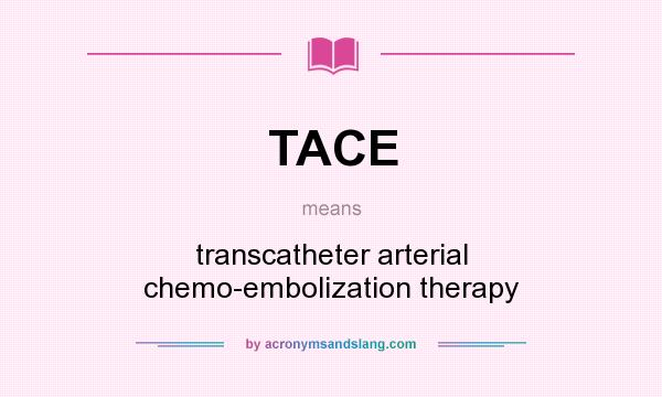 What does TACE mean? It stands for transcatheter arterial chemo-embolization therapy
