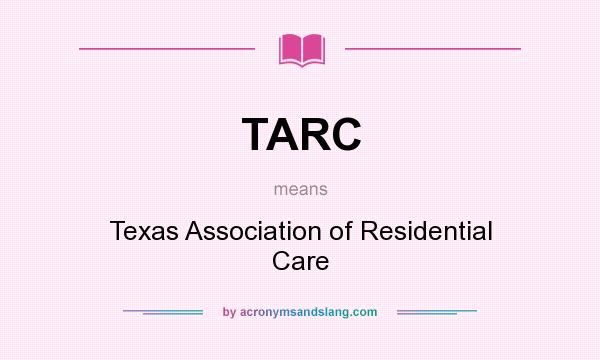 What does TARC mean? It stands for Texas Association of Residential Care