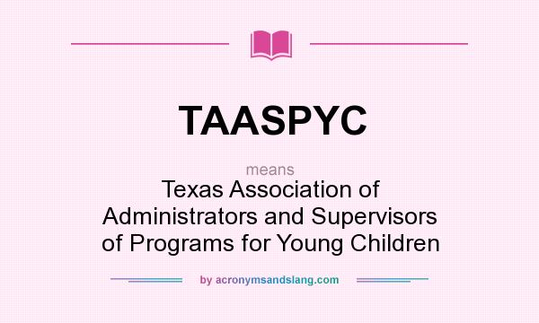 What does TAASPYC mean? It stands for Texas Association of Administrators and Supervisors of Programs for Young Children