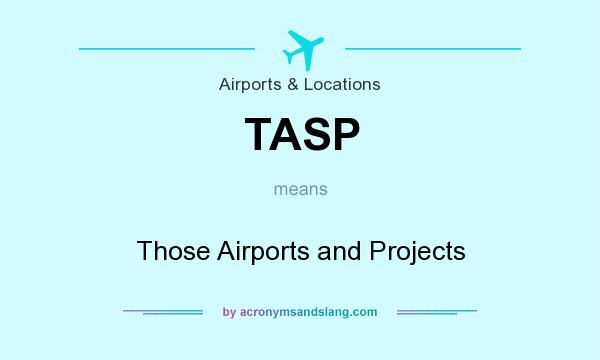 What does TASP mean? It stands for Those Airports and Projects