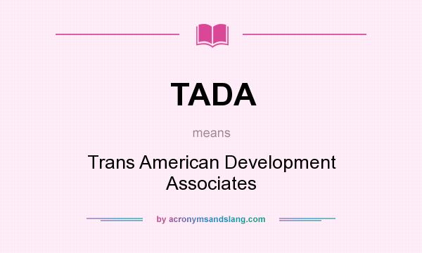 What does TADA mean? It stands for Trans American Development Associates