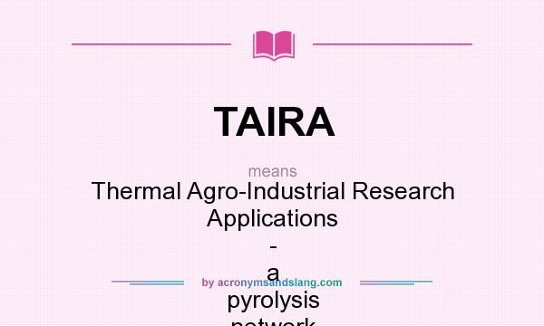 What does TAIRA mean? It stands for Thermal Agro-Industrial Research Applications - a pyrolysis network to review thermal processing of agricultural materials for production of chemicals and fuels