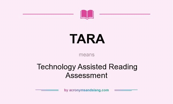 What does TARA mean? It stands for Technology Assisted Reading Assessment