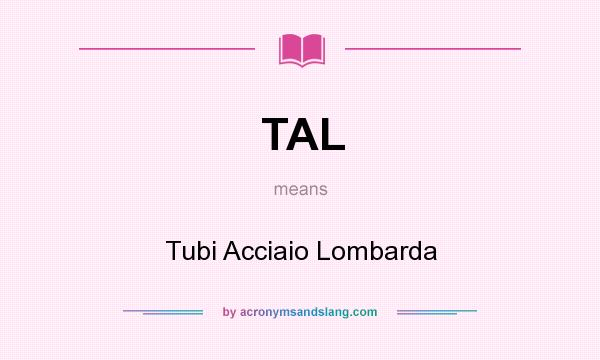 What does TAL mean? It stands for Tubi Acciaio Lombarda