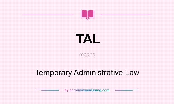 What does TAL mean? It stands for Temporary Administrative Law