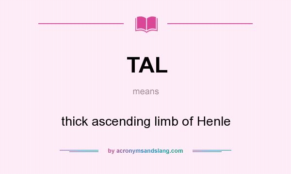 What does TAL mean? It stands for thick ascending limb of Henle