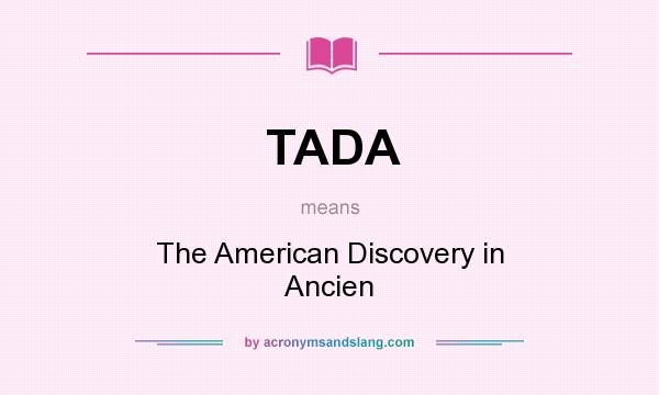 What does TADA mean? It stands for The American Discovery in Ancien
