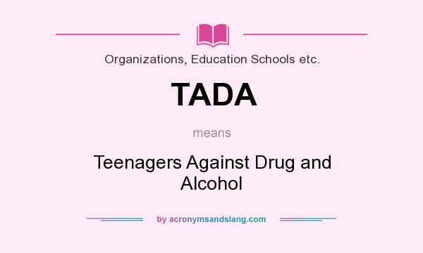 What does TADA mean? It stands for Teenagers Against Drug and Alcohol