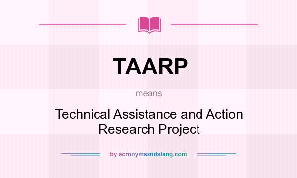 What does TAARP mean? It stands for Technical Assistance and Action Research Project