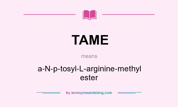 What does TAME mean? It stands for a-N-p-tosyl-L-arginine-methyl ester