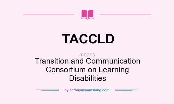 What does TACCLD mean? It stands for Transition and Communication Consortium on Learning Disabilities
