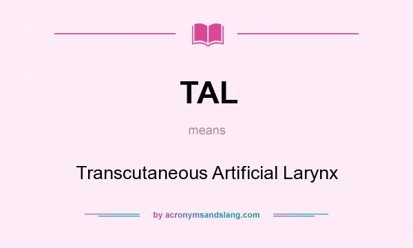 What does TAL mean? It stands for Transcutaneous Artificial Larynx