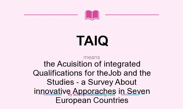 What does TAIQ mean? It stands for the Acuisition of integrated Qualifications for theJob and the Studies - a Survey About innovative Apporaches in Seven European Countries