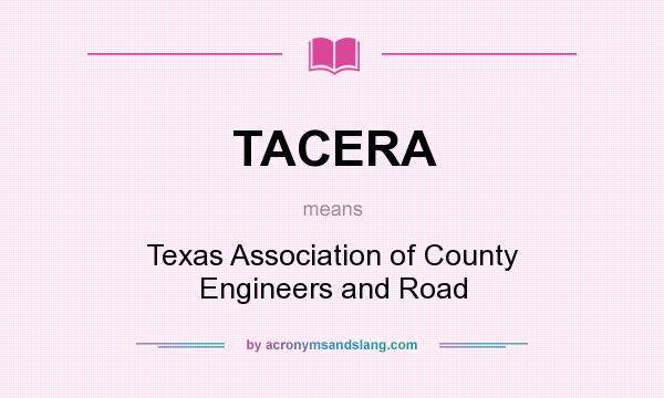 What does TACERA mean? It stands for Texas Association of County Engineers and Road