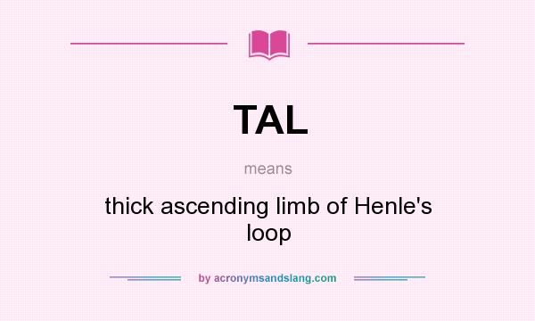 What does TAL mean? It stands for thick ascending limb of Henle`s loop