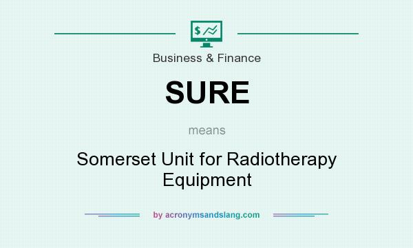What does SURE mean? It stands for Somerset Unit for Radiotherapy Equipment