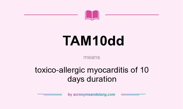 What does TAM10dd mean? It stands for toxico-allergic myocarditis of 10 days duration