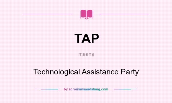What does TAP mean? It stands for Technological Assistance Party
