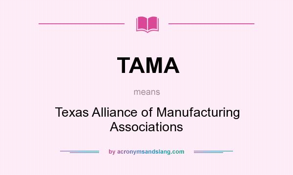 What does TAMA mean? It stands for Texas Alliance of Manufacturing Associations
