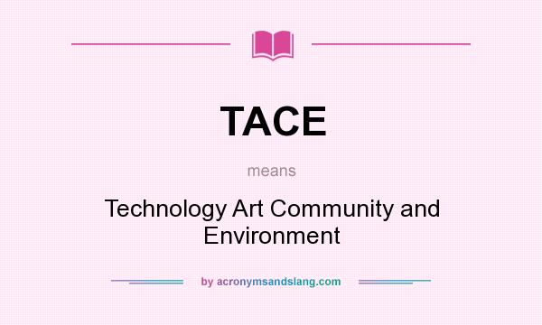 What does TACE mean? It stands for Technology Art Community and Environment