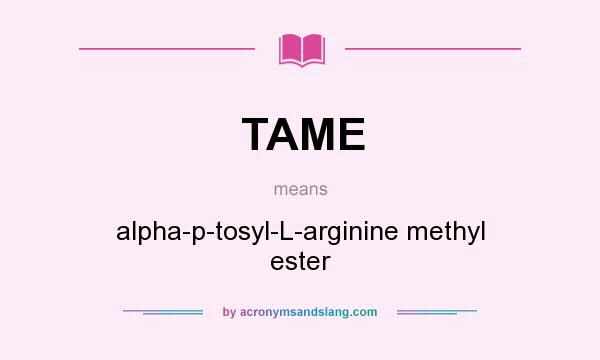 What does TAME mean? It stands for alpha-p-tosyl-L-arginine methyl ester