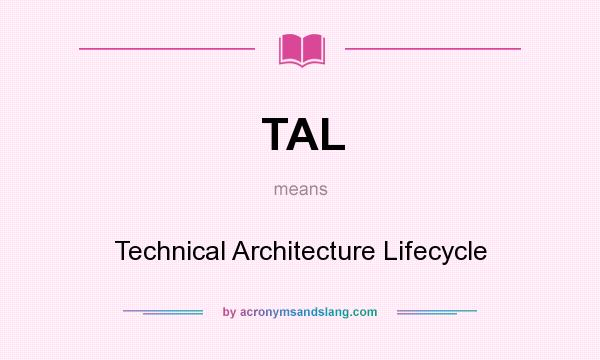 What does TAL mean? It stands for Technical Architecture Lifecycle