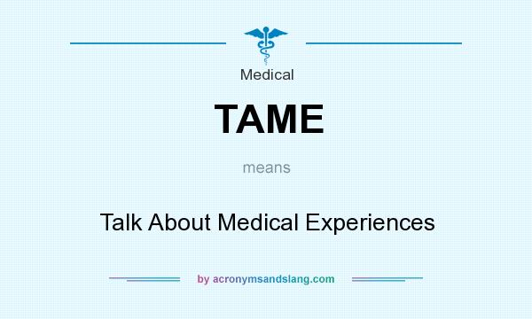 What does TAME mean? It stands for Talk About Medical Experiences