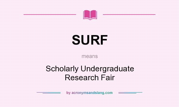 What does SURF mean? It stands for Scholarly Undergraduate Research Fair