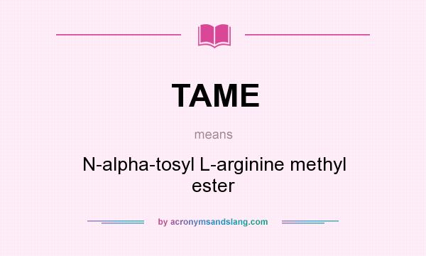 What does TAME mean? It stands for N-alpha-tosyl L-arginine methyl ester