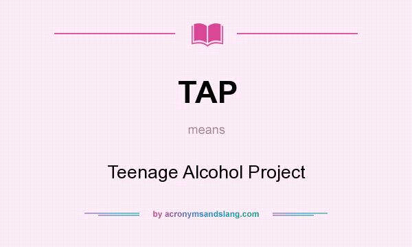 What does TAP mean? It stands for Teenage Alcohol Project