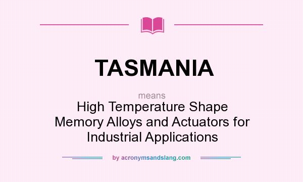 What does TASMANIA mean? It stands for High Temperature Shape Memory Alloys and Actuators for Industrial Applications