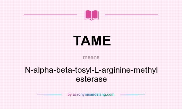 What does TAME mean? It stands for N-alpha-beta-tosyl-L-arginine-methyl esterase