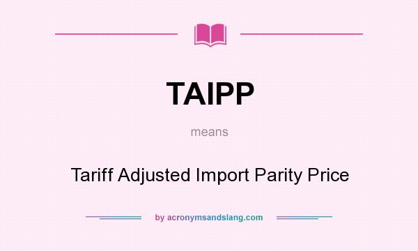 What does TAIPP mean? It stands for Tariff Adjusted Import Parity Price