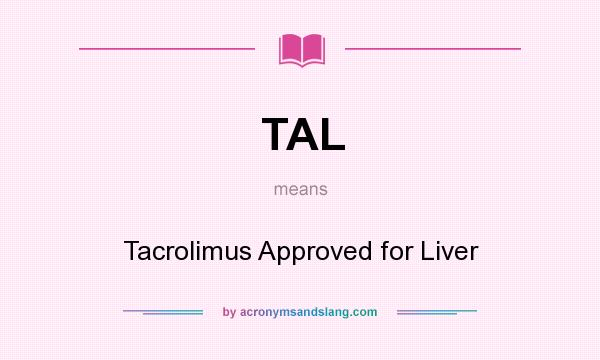 What does TAL mean? It stands for Tacrolimus Approved for Liver