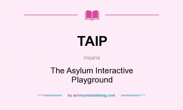 What does TAIP mean? It stands for The Asylum Interactive Playground