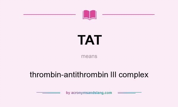What does TAT mean? It stands for thrombin-antithrombin III complex