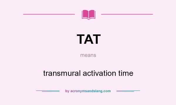 What does TAT mean? It stands for transmural activation time