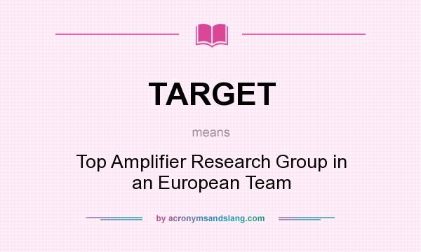 What does TARGET mean? It stands for Top Amplifier Research Group in an European Team